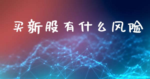 买新股有什么风险_https://wap.lxcailiao.com_金融监管_第1张