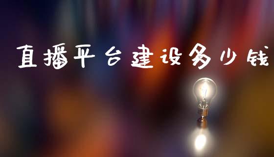 直播平台建设多少钱_https://wap.lxcailiao.com_股权投资_第1张