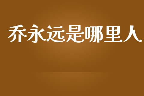 乔永远是哪里人_https://wap.lxcailiao.com_股权投资_第1张