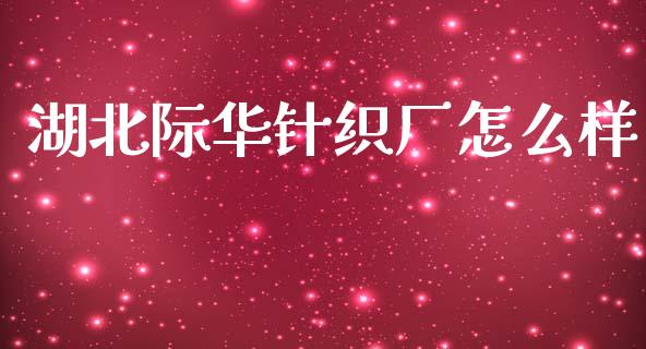 湖北际华针织厂怎么样_https://wap.lxcailiao.com_财务管理_第1张