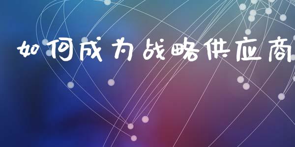 如何成为战略供应商_https://wap.lxcailiao.com_融资担保_第1张