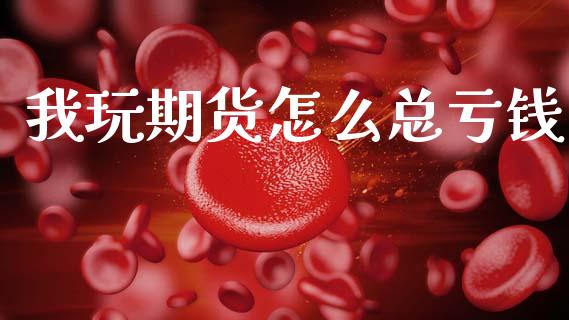 我玩期货怎么总亏钱_https://wap.lxcailiao.com_金融监管_第1张
