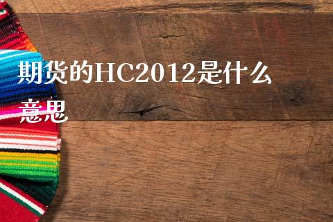 期货的HC2012是什么意思_https://wap.lxcailiao.com_财务管理_第1张