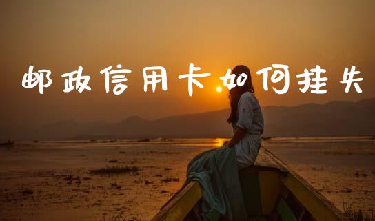邮政信用卡如何挂失_https://wap.lxcailiao.com_融资担保_第1张