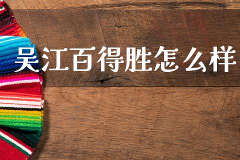 吴江百得胜怎么样_https://wap.lxcailiao.com_金融监管_第1张