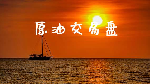 原油交易盘_https://wap.lxcailiao.com_财务管理_第1张