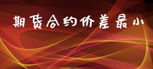 期货合约价差最小_https://wap.lxcailiao.com_财务管理_第1张