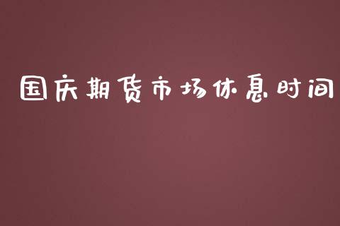 国庆期货市场休息时间_https://wap.lxcailiao.com_财务管理_第1张