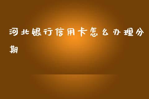 河北银行信用卡怎么办理分期_https://wap.lxcailiao.com_融资担保_第1张