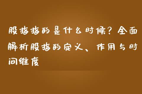 股指指的是什么时候？全面解析股指的定义、作用与时间维度_https://wap.lxcailiao.com_财务管理_第1张