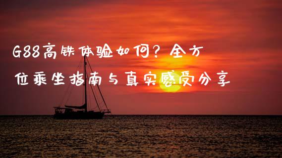 G88高铁体验如何？全方位乘坐指南与真实感受分享_https://wap.lxcailiao.com_融资担保_第1张