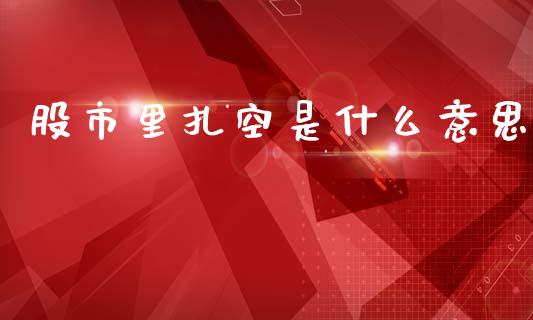 股市里扎空是什么意思_https://wap.lxcailiao.com_融资担保_第1张