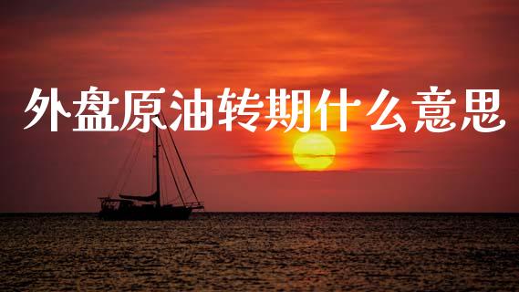 外盘原油转期什么意思_https://wap.lxcailiao.com_财务管理_第1张