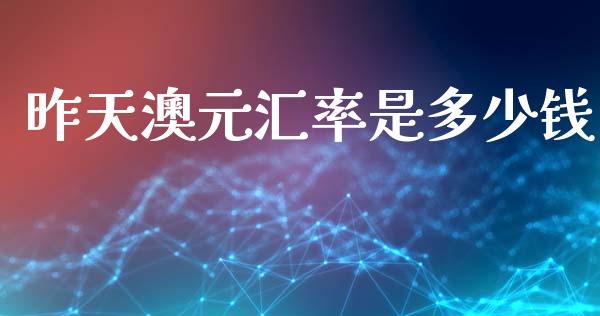 昨天澳元汇率是多少钱_https://wap.lxcailiao.com_融资担保_第1张