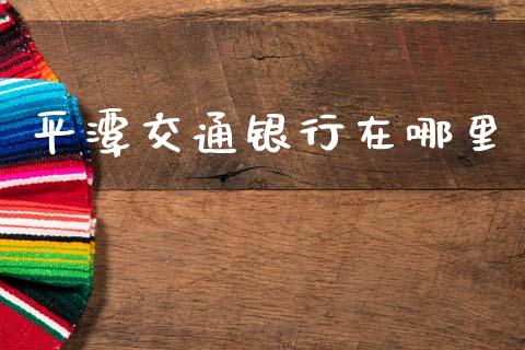 平潭交通银行在哪里_https://wap.lxcailiao.com_金融监管_第1张