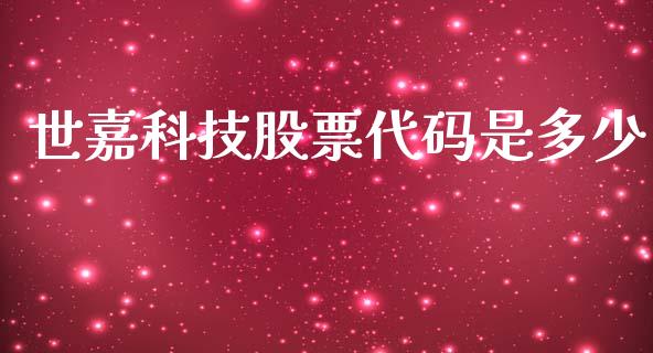 世嘉科技股票代码是多少_https://wap.lxcailiao.com_财务管理_第1张