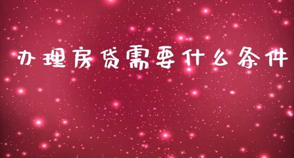办理房贷需要什么条件_https://wap.lxcailiao.com_财务管理_第1张