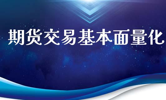 期货交易基本面量化_https://wap.lxcailiao.com_金融监管_第1张