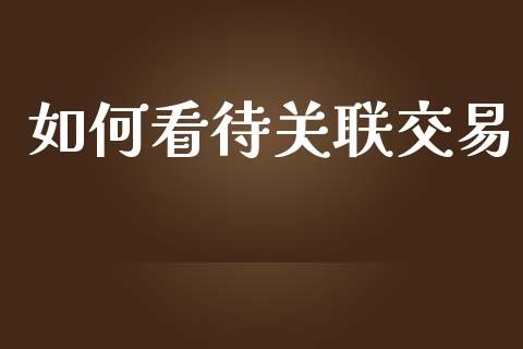 如何看待关联交易_https://wap.lxcailiao.com_金融监管_第1张