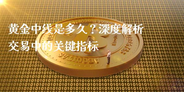 黄金中线是多久？深度解析交易中的关键指标_https://wap.lxcailiao.com_金融监管_第1张