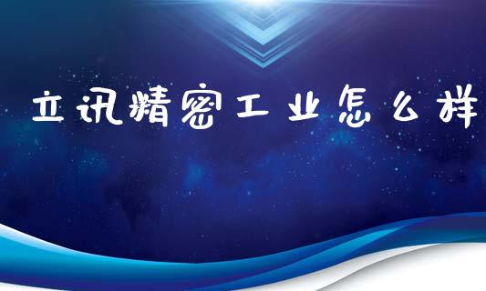 立讯精密工业怎么样_https://wap.lxcailiao.com_融资担保_第1张