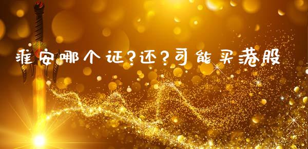 淮安哪个证?还?司能买港股_https://wap.lxcailiao.com_股权投资_第1张