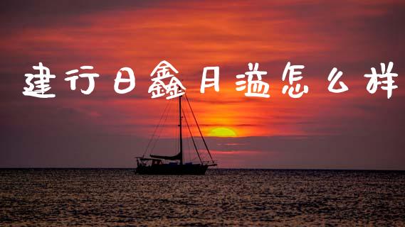 建行日鑫月溢怎么样_https://wap.lxcailiao.com_股权投资_第1张