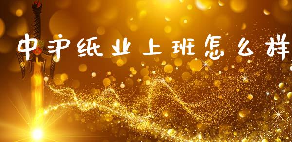 中沪纸业上班怎么样_https://wap.lxcailiao.com_融资担保_第1张