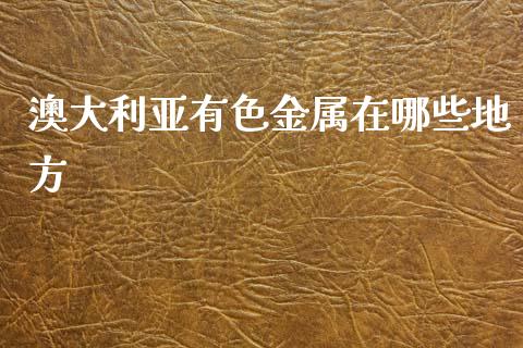 澳大利亚有色金属在哪些地方_https://wap.lxcailiao.com_融资担保_第1张