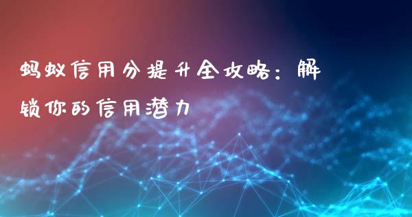 蚂蚁信用分提升全攻略：解锁你的信用潜力_https://wap.lxcailiao.com_金融监管_第1张