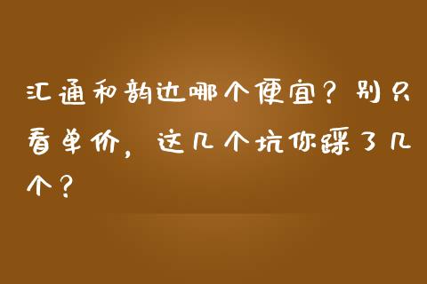 汇通和韵达哪个便宜？别只看单价，这几个坑你踩了几个？_https://wap.lxcailiao.com_股权投资_第1张