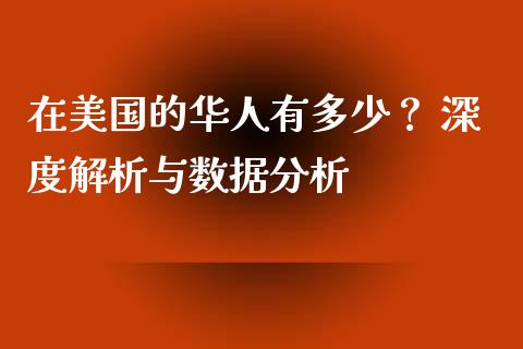 在美国的华人有多少？ 深度解析与数据分析_https://wap.lxcailiao.com_融资担保_第1张