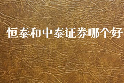 恒泰和中泰证券哪个好_https://wap.lxcailiao.com_财务管理_第1张