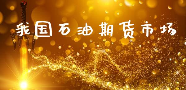 我国石油期货市场_https://wap.lxcailiao.com_金融监管_第1张