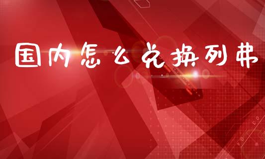 国内怎么兑换列弗_https://wap.lxcailiao.com_股权投资_第1张