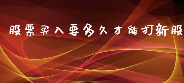 股票买入要多久才能打新股_https://wap.lxcailiao.com_融资担保_第1张