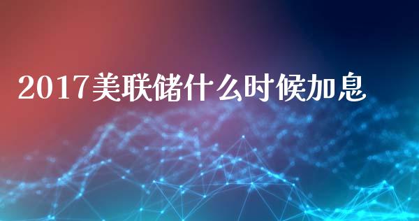 2017美联储什么时候加息_https://wap.lxcailiao.com_金融监管_第1张