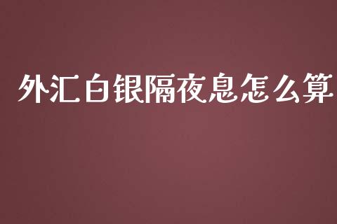 外汇白银隔夜息怎么算_https://wap.lxcailiao.com_金融监管_第1张