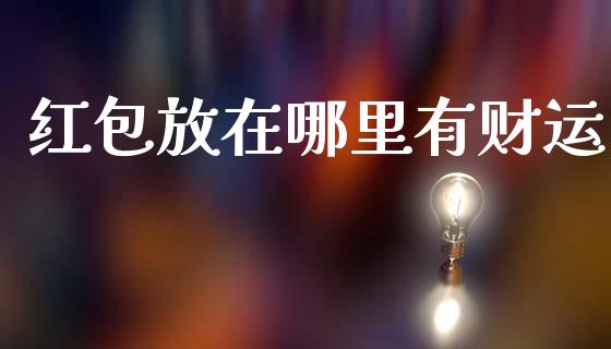 红包放在哪里有财运_https://wap.lxcailiao.com_金融监管_第1张