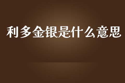 利多金银是什么意思_https://wap.lxcailiao.com_融资担保_第1张