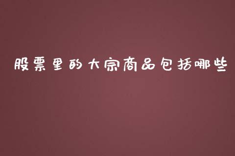 股票里的大宗商品包括哪些_https://wap.lxcailiao.com_融资担保_第1张