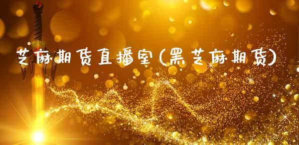 芝麻期货直播室(黑芝麻期货)_https://wap.lxcailiao.com_财务管理_第1张