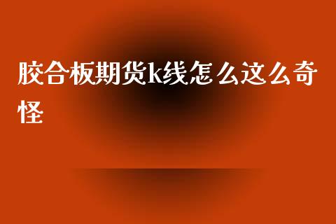 胶合板期货k线怎么这么奇怪_https://wap.lxcailiao.com_股权投资_第1张