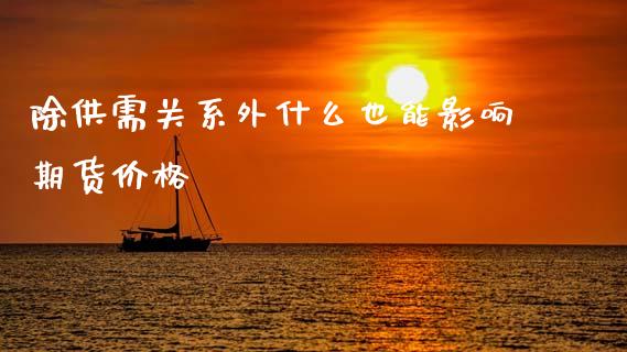 除供需关系外什么也能影响期货价格_https://wap.lxcailiao.com_金融监管_第1张