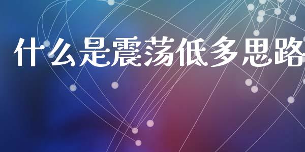 什么是震荡低多思路_https://wap.lxcailiao.com_股权投资_第1张
