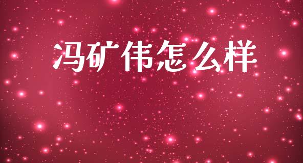 冯矿伟怎么样_https://wap.lxcailiao.com_财务管理_第1张