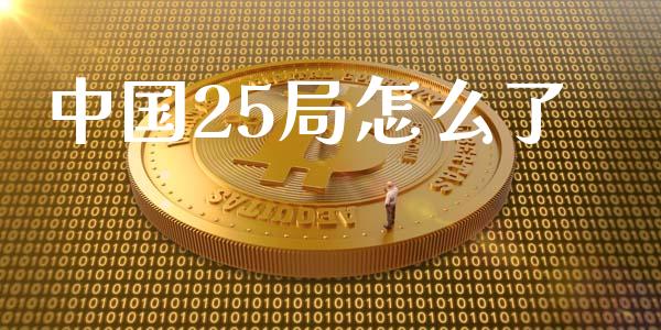 中国25局怎么了_https://wap.lxcailiao.com_金融监管_第1张