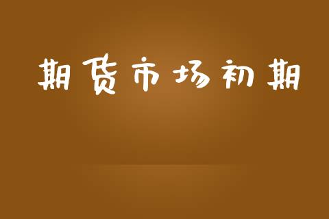 期货市场初期_https://wap.lxcailiao.com_财务管理_第1张