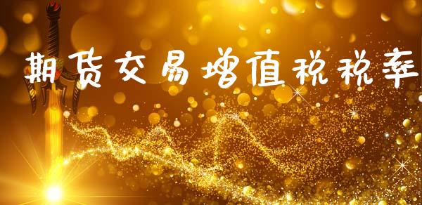 期货交易增值税税率_https://wap.lxcailiao.com_金融监管_第1张