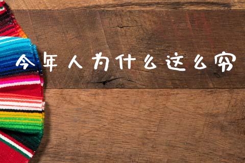 今年人为什么这么穷_https://wap.lxcailiao.com_融资担保_第1张